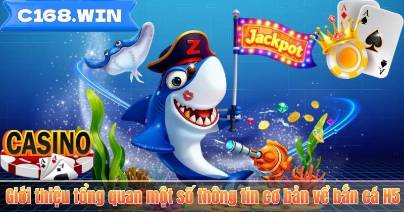 Bắn Cá H5 – Trải Nghiệm Săn Thưởng Đỉnh Cao Tại C168 Giới thiệu tổng quan một số thông tin cơ bản về bắn cá H5