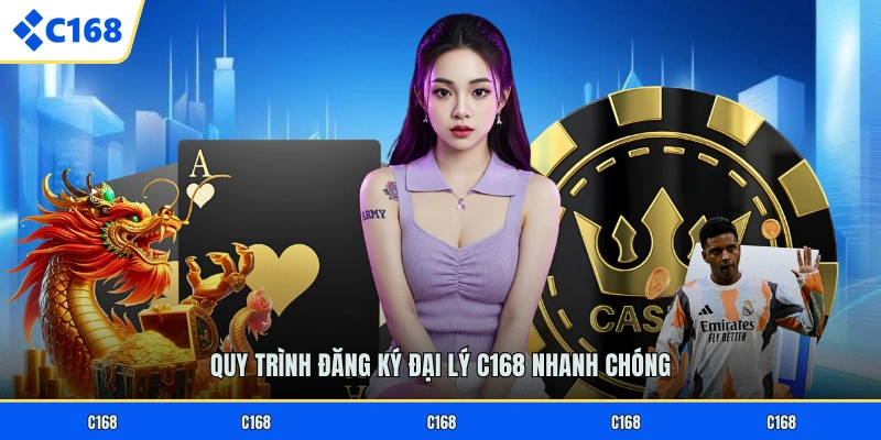 Đại Lý C168 Quy trình đăng ký đại lý C168 nhanh chóng